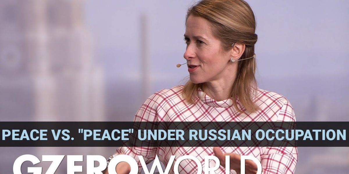 "Peace" under authoritarian occupation isn't peaceful: Estonia's Kaja Kallas